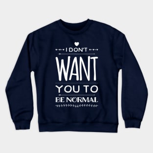 I Don't Want You to Be Normal Crewneck Sweatshirt